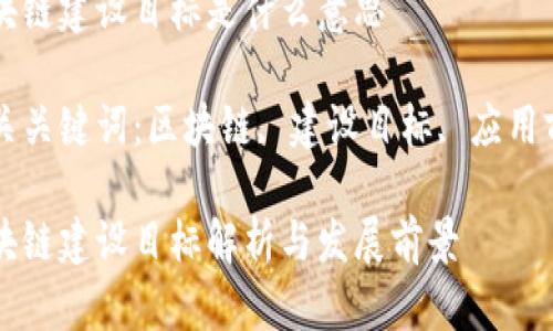 区块链建设目标是什么意思

相关关键词：区块链, 建设目标, 应用前景

区块链建设目标解析与发展前景